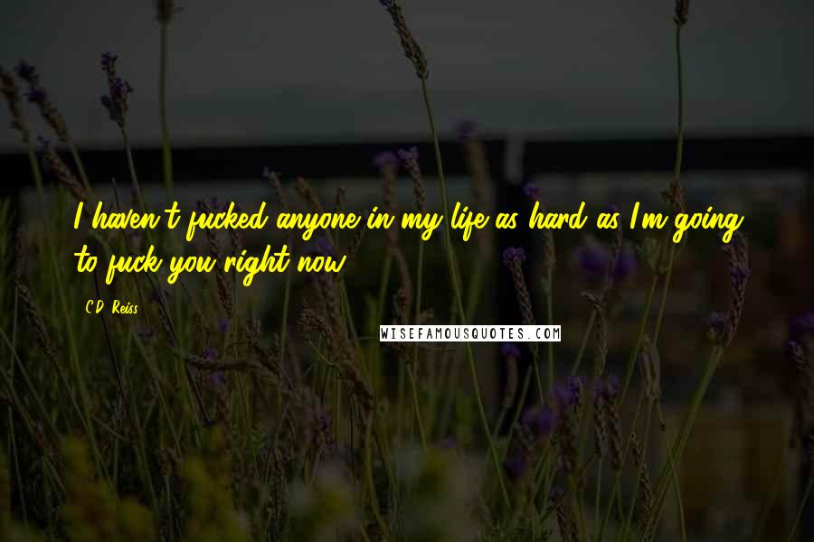 C.D. Reiss Quotes: I haven't fucked anyone in my life as hard as I'm going to fuck you right now.
