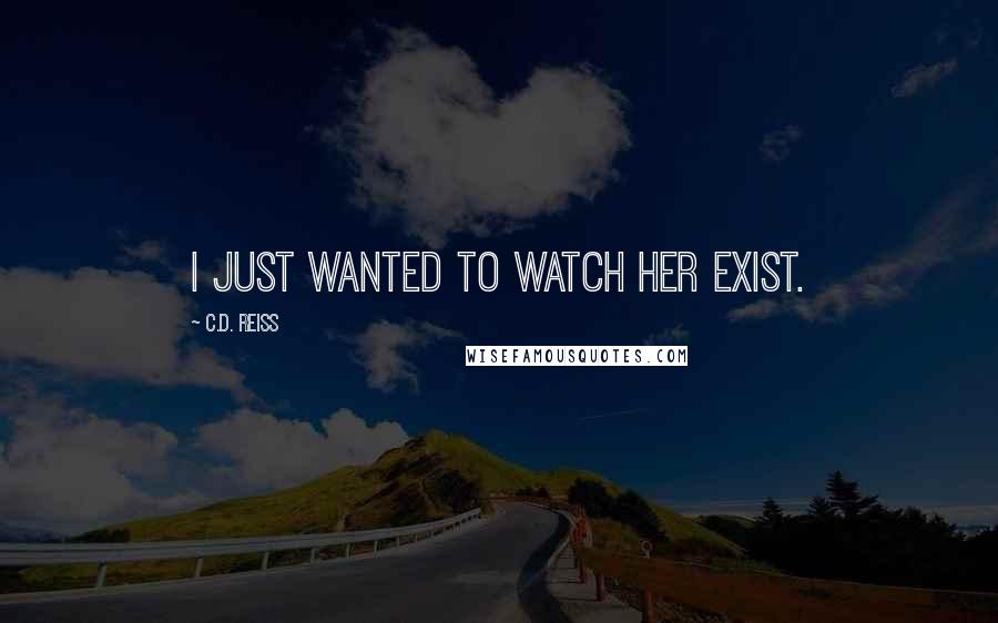 C.D. Reiss Quotes: I just wanted to watch her exist.