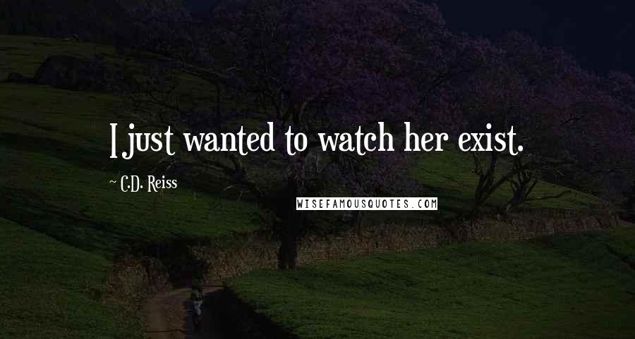 C.D. Reiss Quotes: I just wanted to watch her exist.