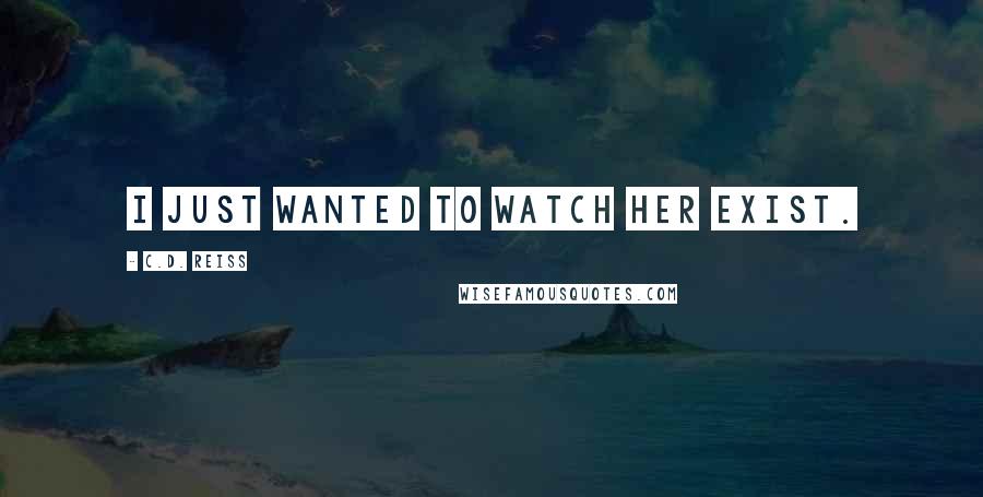 C.D. Reiss Quotes: I just wanted to watch her exist.