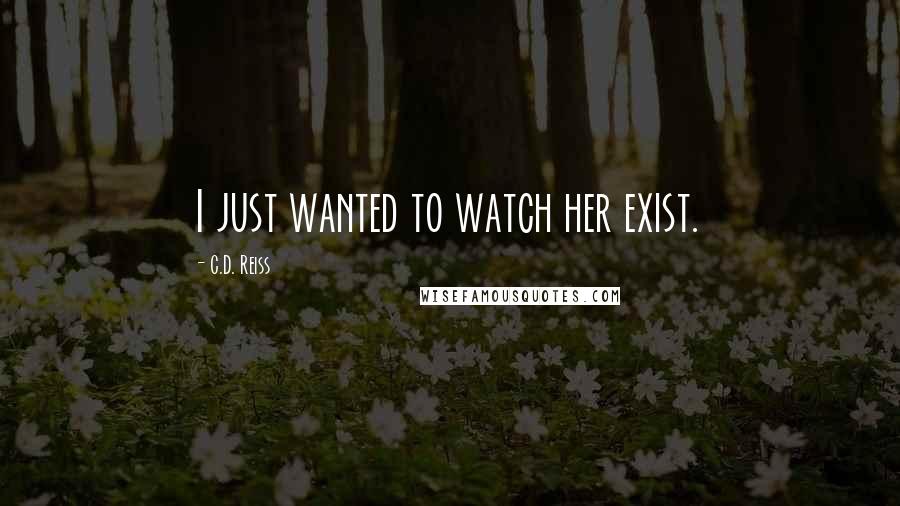 C.D. Reiss Quotes: I just wanted to watch her exist.