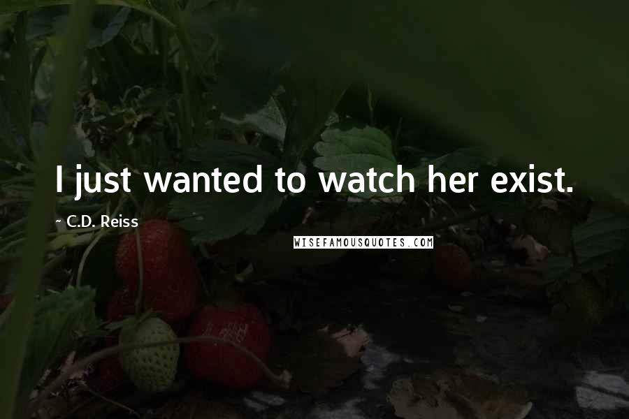 C.D. Reiss Quotes: I just wanted to watch her exist.