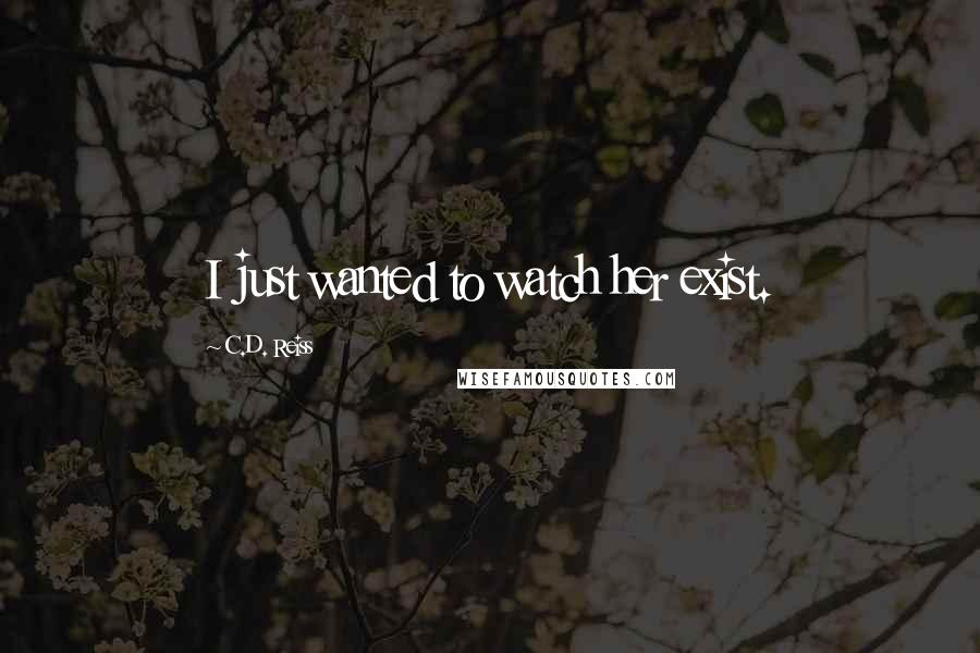 C.D. Reiss Quotes: I just wanted to watch her exist.