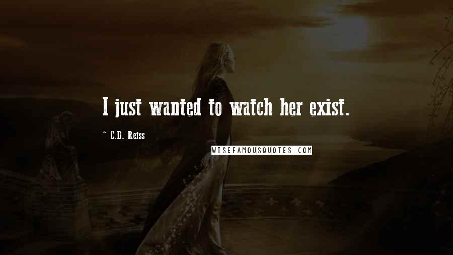 C.D. Reiss Quotes: I just wanted to watch her exist.