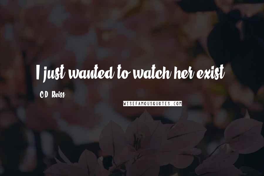 C.D. Reiss Quotes: I just wanted to watch her exist.