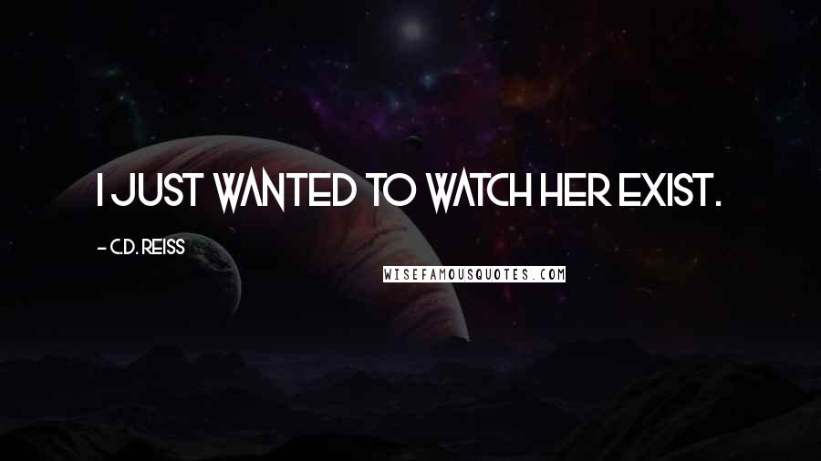 C.D. Reiss Quotes: I just wanted to watch her exist.