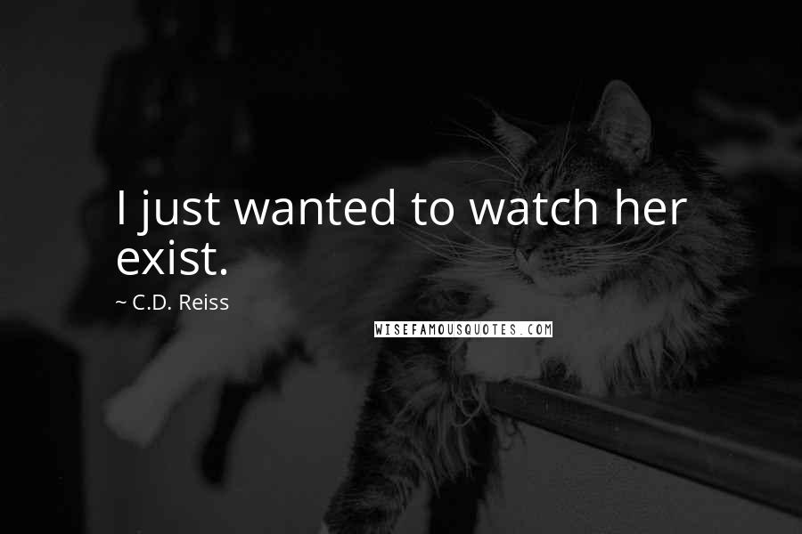 C.D. Reiss Quotes: I just wanted to watch her exist.