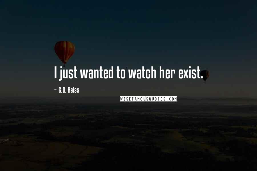 C.D. Reiss Quotes: I just wanted to watch her exist.