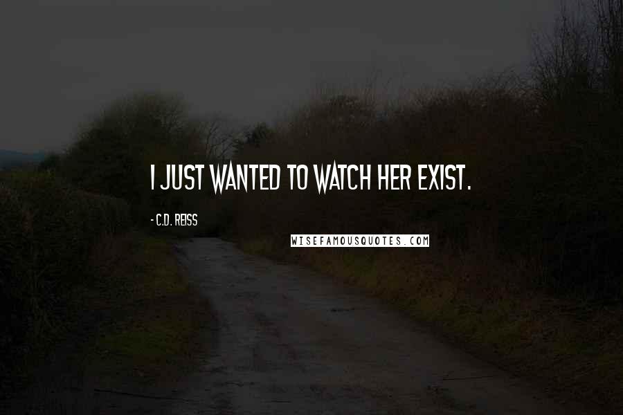 C.D. Reiss Quotes: I just wanted to watch her exist.