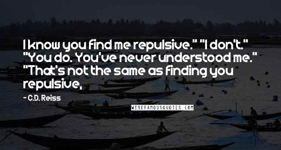 C.D. Reiss Quotes: I know you find me repulsive." "I don't." "You do. You've never understood me." "That's not the same as finding you repulsive,