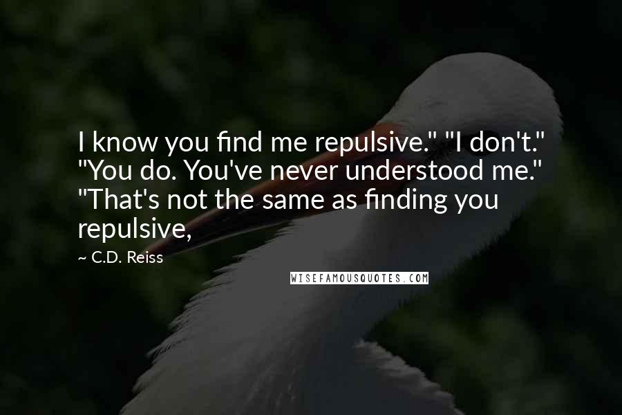 C.D. Reiss Quotes: I know you find me repulsive." "I don't." "You do. You've never understood me." "That's not the same as finding you repulsive,
