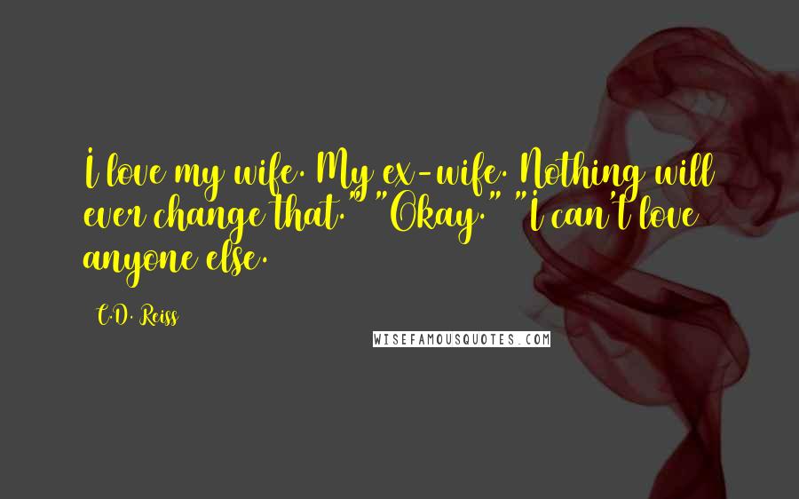 C.D. Reiss Quotes: I love my wife. My ex-wife. Nothing will ever change that." "Okay." "I can't love anyone else.