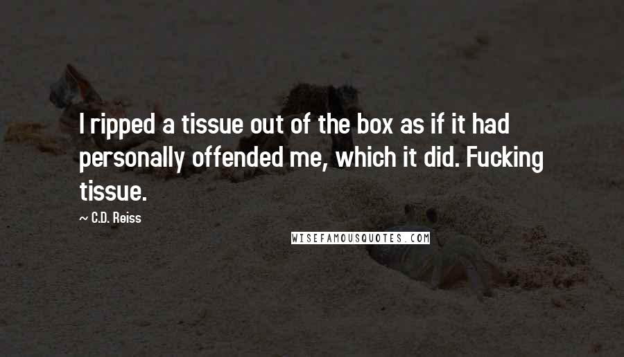 C.D. Reiss Quotes: I ripped a tissue out of the box as if it had personally offended me, which it did. Fucking tissue.