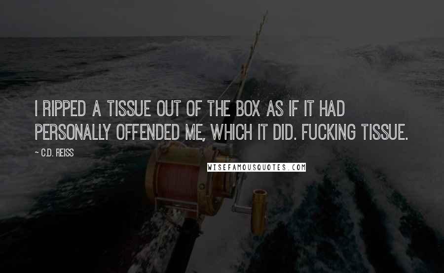 C.D. Reiss Quotes: I ripped a tissue out of the box as if it had personally offended me, which it did. Fucking tissue.