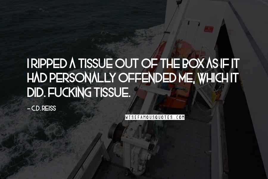 C.D. Reiss Quotes: I ripped a tissue out of the box as if it had personally offended me, which it did. Fucking tissue.