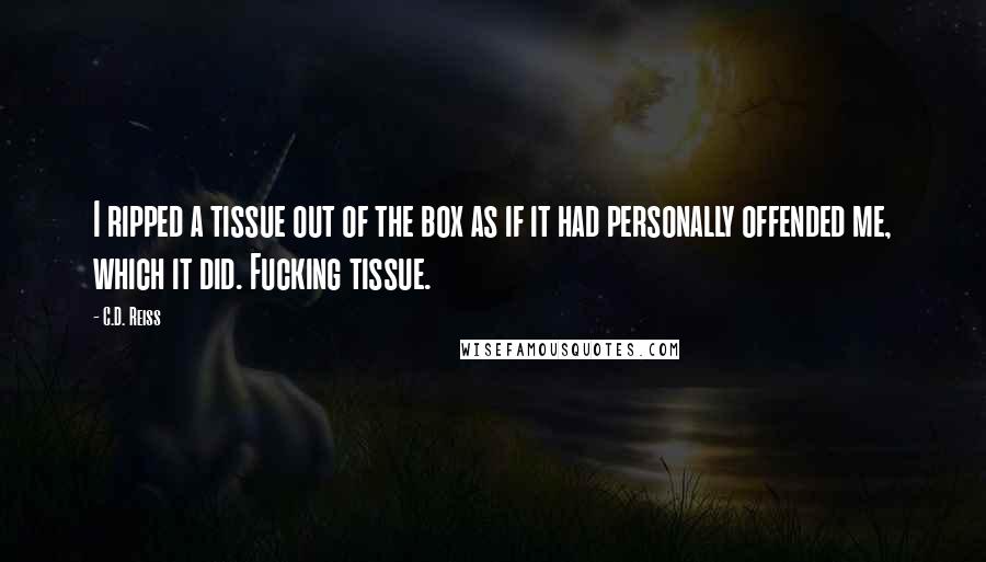 C.D. Reiss Quotes: I ripped a tissue out of the box as if it had personally offended me, which it did. Fucking tissue.