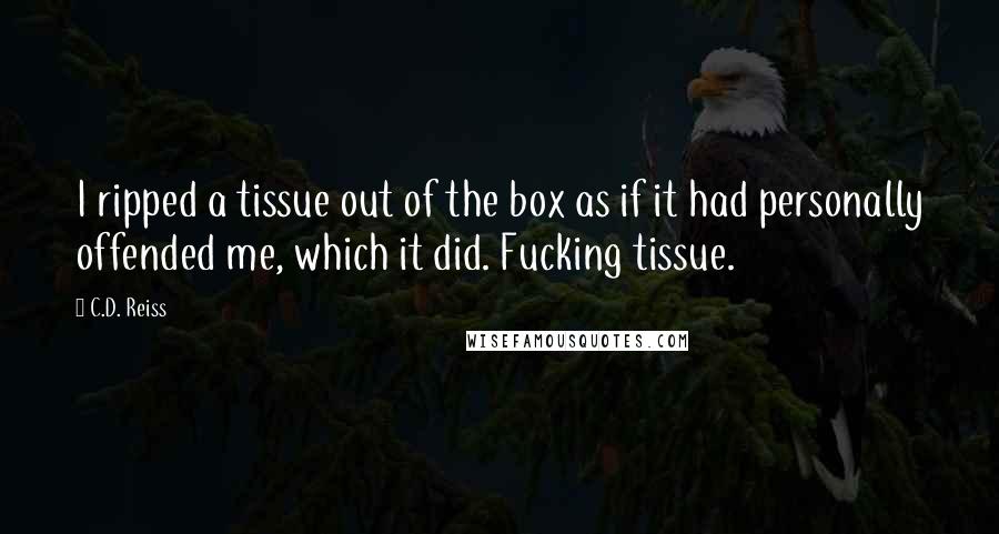 C.D. Reiss Quotes: I ripped a tissue out of the box as if it had personally offended me, which it did. Fucking tissue.