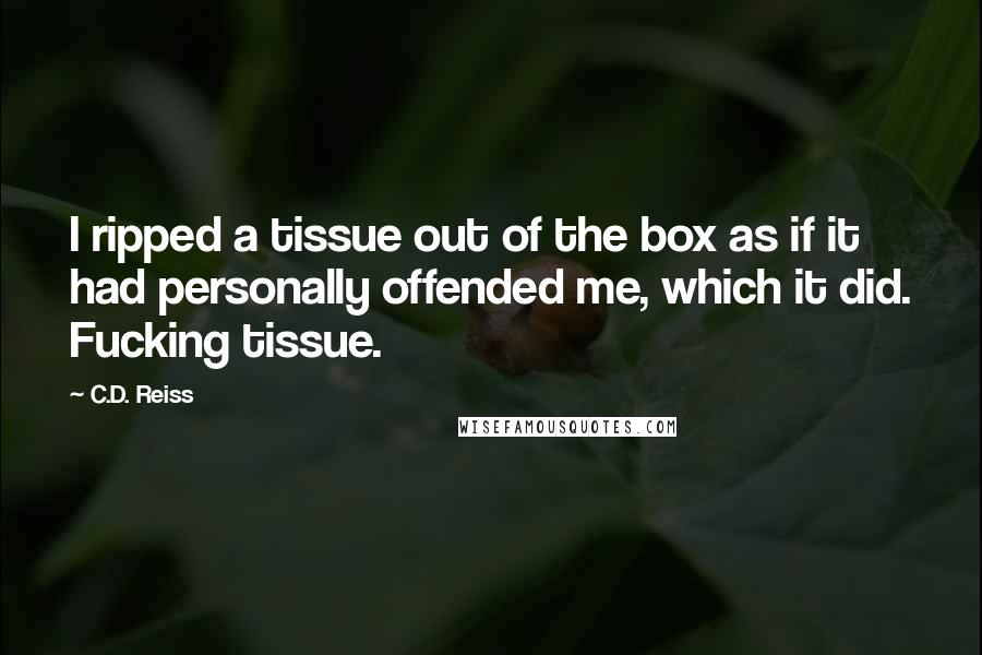 C.D. Reiss Quotes: I ripped a tissue out of the box as if it had personally offended me, which it did. Fucking tissue.