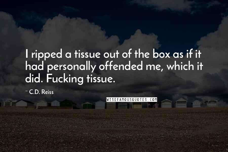 C.D. Reiss Quotes: I ripped a tissue out of the box as if it had personally offended me, which it did. Fucking tissue.