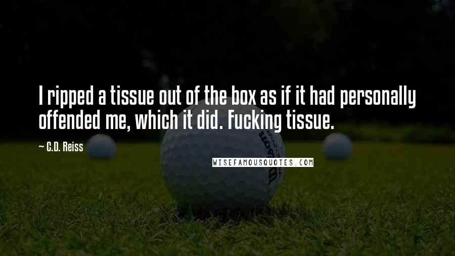 C.D. Reiss Quotes: I ripped a tissue out of the box as if it had personally offended me, which it did. Fucking tissue.