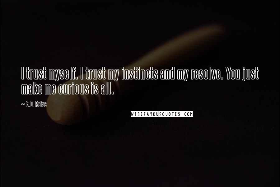 C.D. Reiss Quotes: I trust myself. I trust my instincts and my resolve. You just make me curious is all.