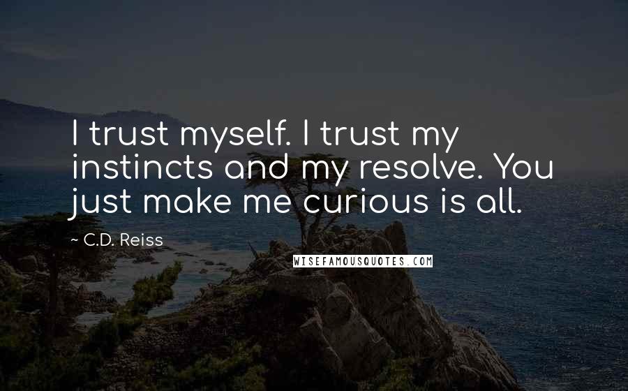 C.D. Reiss Quotes: I trust myself. I trust my instincts and my resolve. You just make me curious is all.