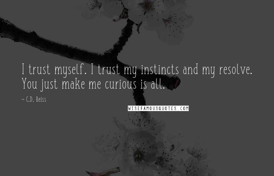 C.D. Reiss Quotes: I trust myself. I trust my instincts and my resolve. You just make me curious is all.