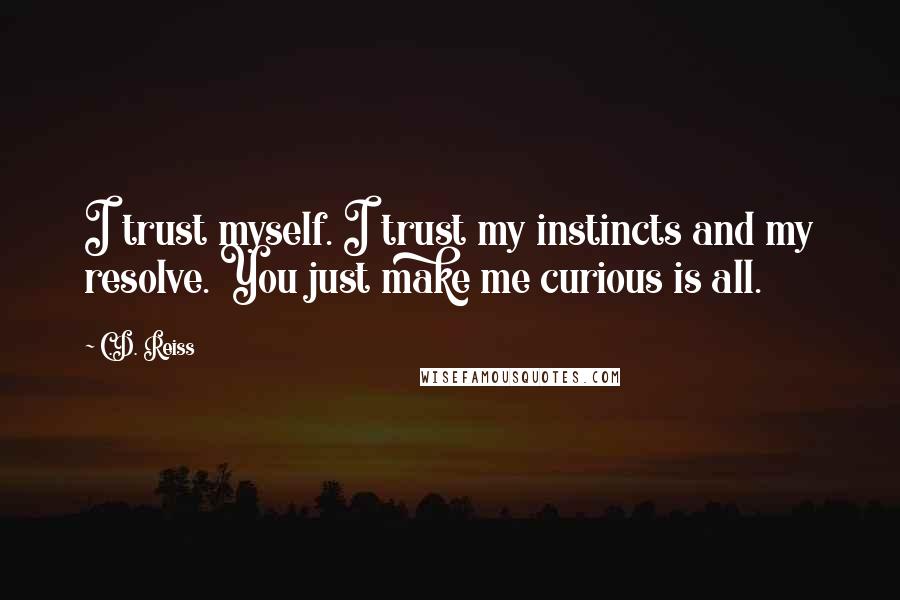 C.D. Reiss Quotes: I trust myself. I trust my instincts and my resolve. You just make me curious is all.