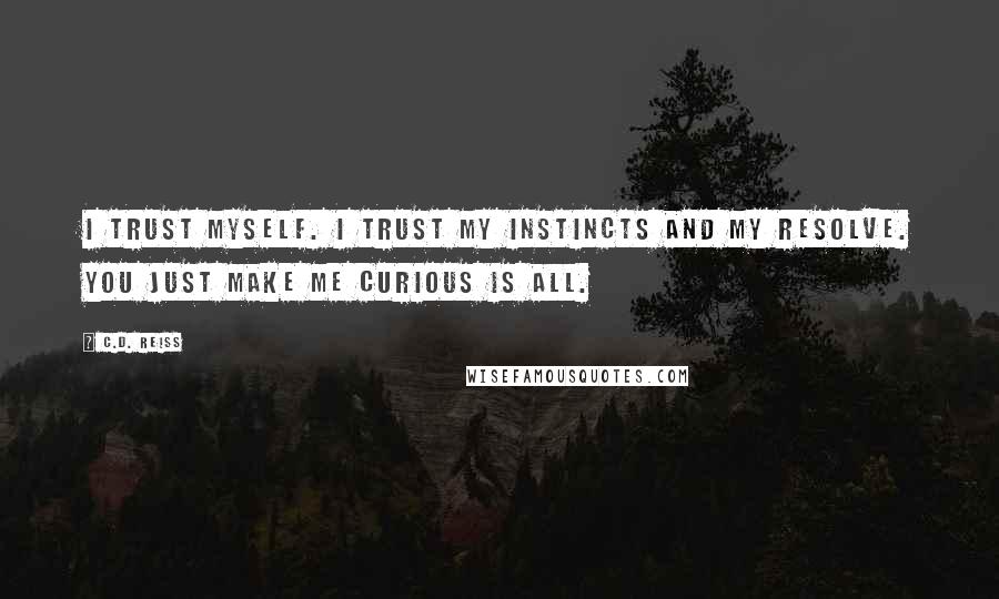 C.D. Reiss Quotes: I trust myself. I trust my instincts and my resolve. You just make me curious is all.