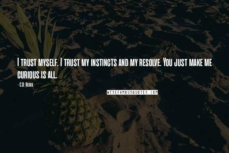 C.D. Reiss Quotes: I trust myself. I trust my instincts and my resolve. You just make me curious is all.