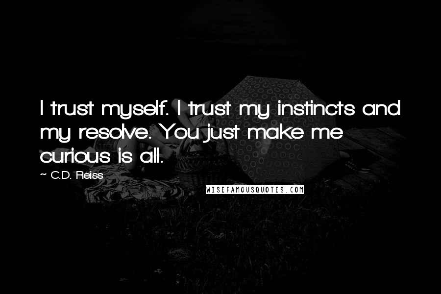 C.D. Reiss Quotes: I trust myself. I trust my instincts and my resolve. You just make me curious is all.