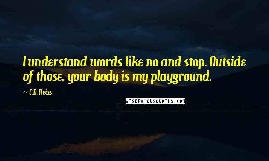 C.D. Reiss Quotes: I understand words like no and stop. Outside of those, your body is my playground.