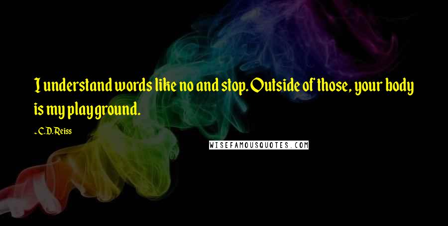 C.D. Reiss Quotes: I understand words like no and stop. Outside of those, your body is my playground.