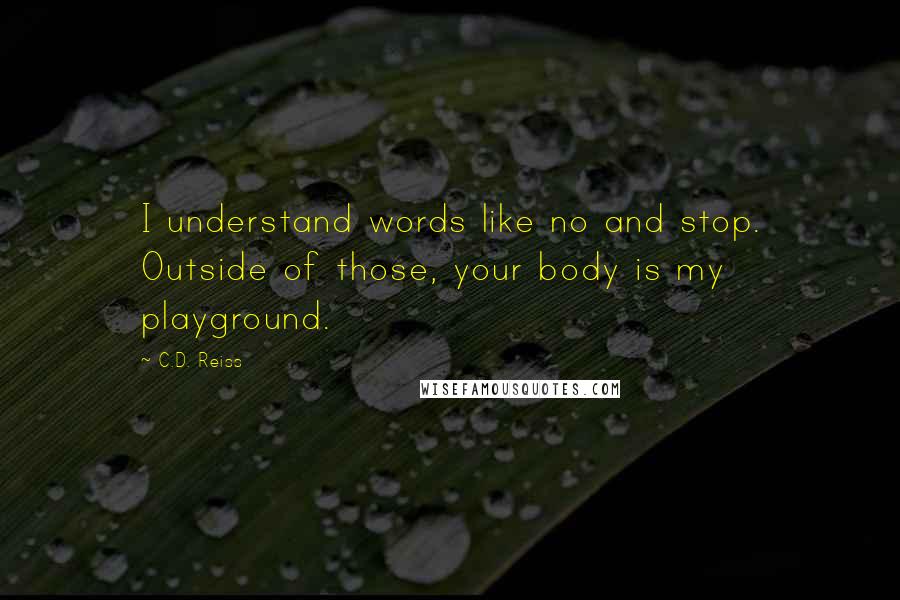 C.D. Reiss Quotes: I understand words like no and stop. Outside of those, your body is my playground.