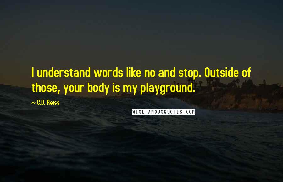 C.D. Reiss Quotes: I understand words like no and stop. Outside of those, your body is my playground.