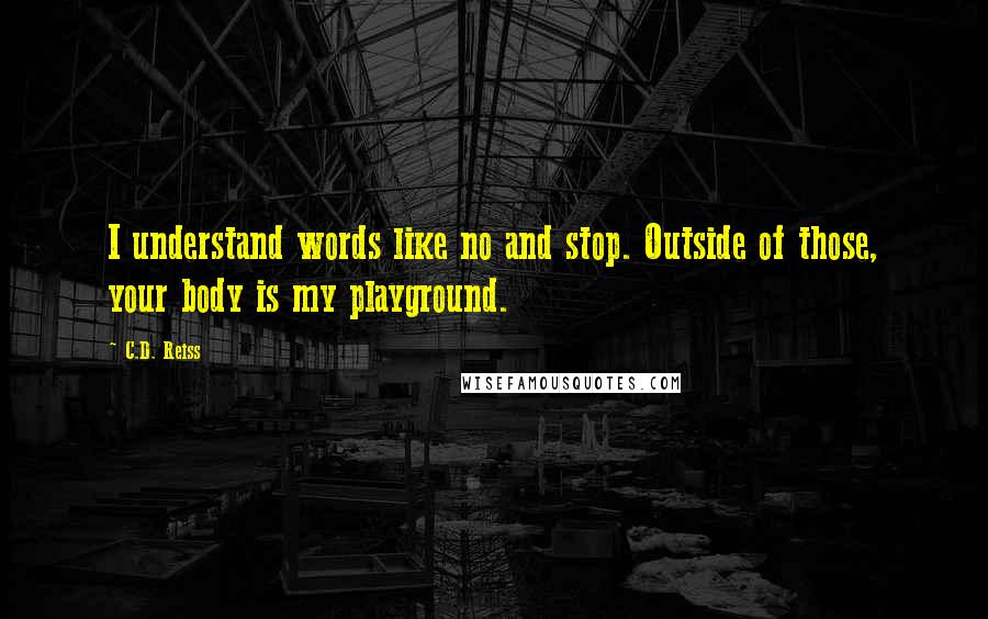 C.D. Reiss Quotes: I understand words like no and stop. Outside of those, your body is my playground.