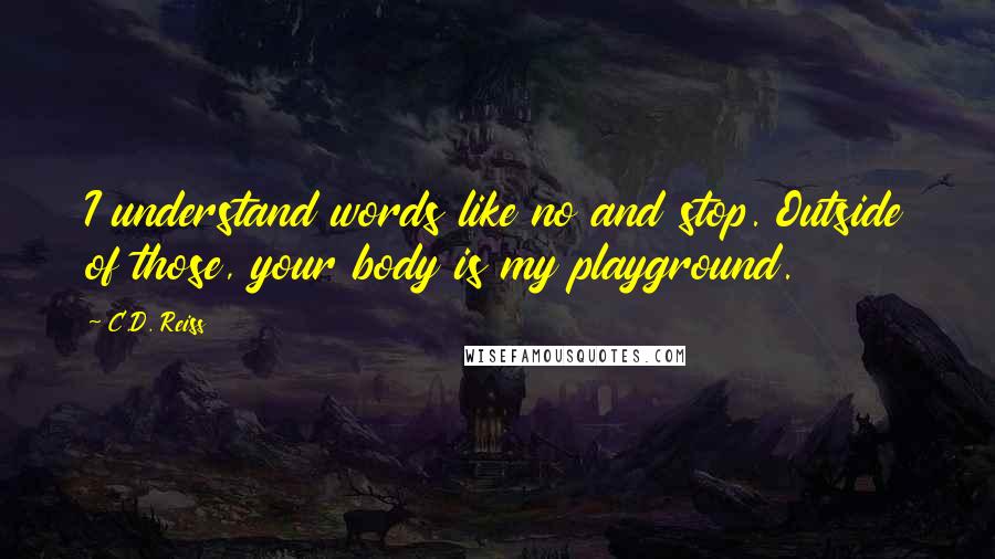 C.D. Reiss Quotes: I understand words like no and stop. Outside of those, your body is my playground.