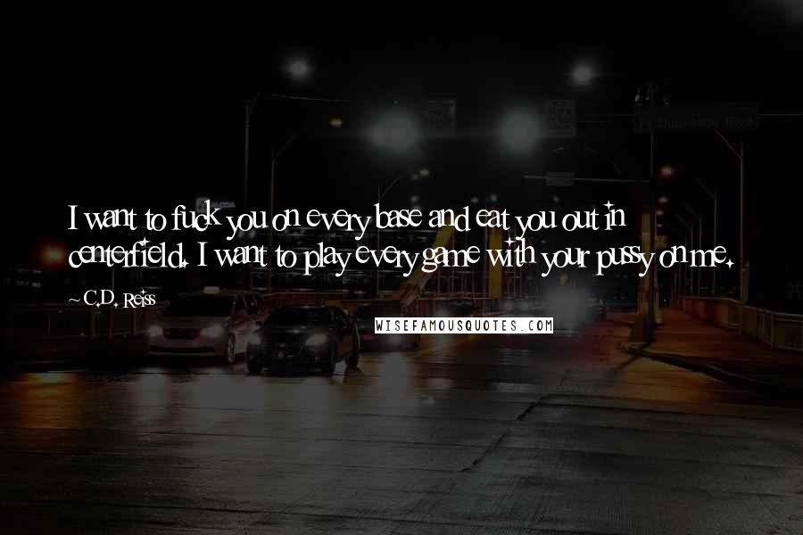 C.D. Reiss Quotes: I want to fuck you on every base and eat you out in centerfield. I want to play every game with your pussy on me.