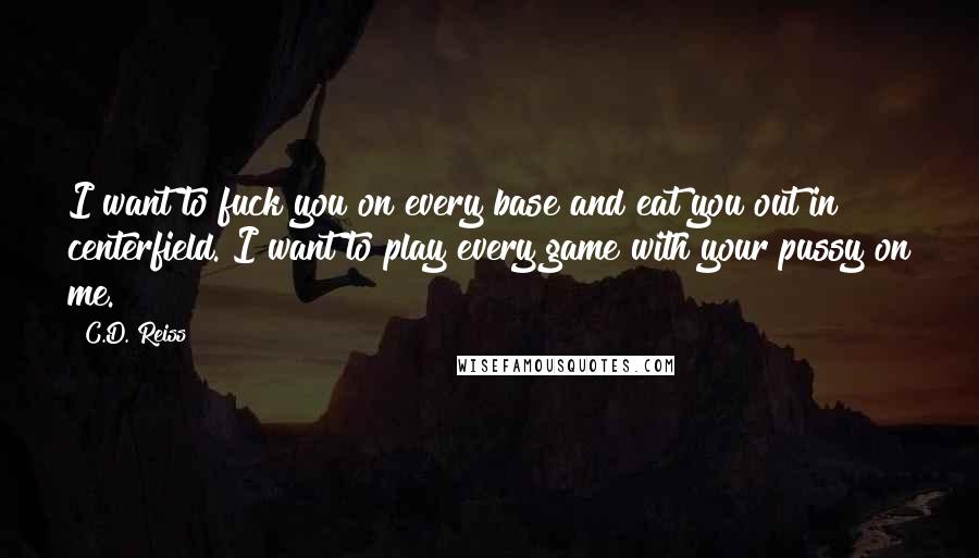 C.D. Reiss Quotes: I want to fuck you on every base and eat you out in centerfield. I want to play every game with your pussy on me.