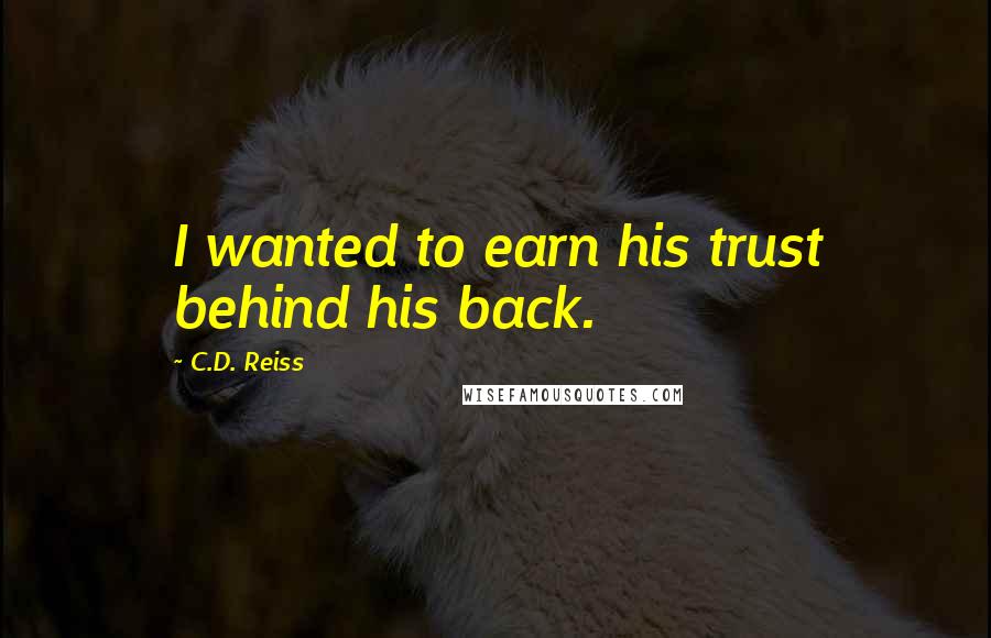 C.D. Reiss Quotes: I wanted to earn his trust behind his back.