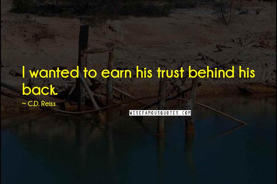 C.D. Reiss Quotes: I wanted to earn his trust behind his back.