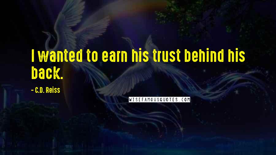 C.D. Reiss Quotes: I wanted to earn his trust behind his back.