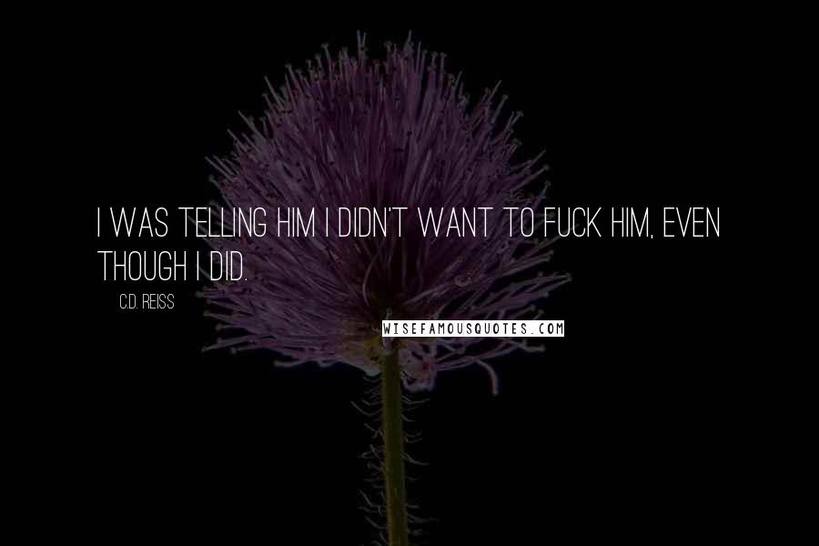C.D. Reiss Quotes: I was telling him I didn't want to fuck him, even though I did.