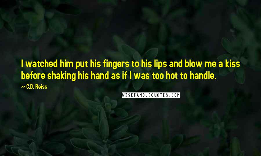 C.D. Reiss Quotes: I watched him put his fingers to his lips and blow me a kiss before shaking his hand as if I was too hot to handle.