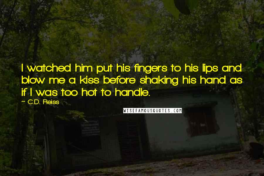 C.D. Reiss Quotes: I watched him put his fingers to his lips and blow me a kiss before shaking his hand as if I was too hot to handle.