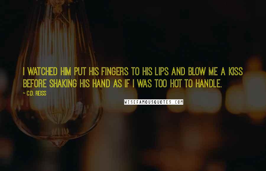 C.D. Reiss Quotes: I watched him put his fingers to his lips and blow me a kiss before shaking his hand as if I was too hot to handle.