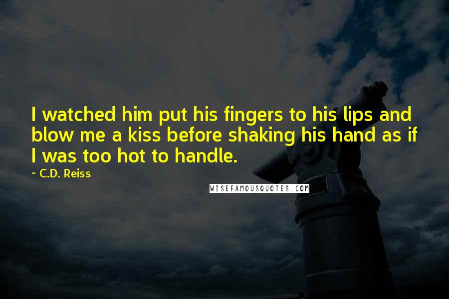 C.D. Reiss Quotes: I watched him put his fingers to his lips and blow me a kiss before shaking his hand as if I was too hot to handle.