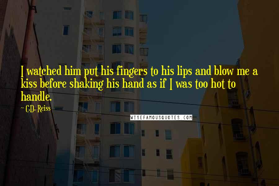 C.D. Reiss Quotes: I watched him put his fingers to his lips and blow me a kiss before shaking his hand as if I was too hot to handle.
