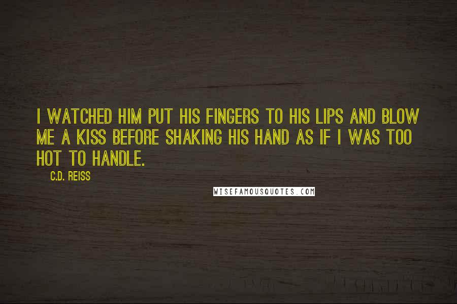 C.D. Reiss Quotes: I watched him put his fingers to his lips and blow me a kiss before shaking his hand as if I was too hot to handle.