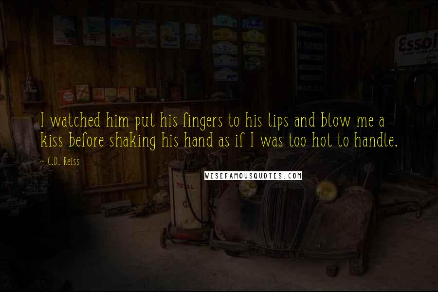 C.D. Reiss Quotes: I watched him put his fingers to his lips and blow me a kiss before shaking his hand as if I was too hot to handle.